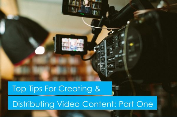 Top tips for creating and distributing video content: part 1/3
