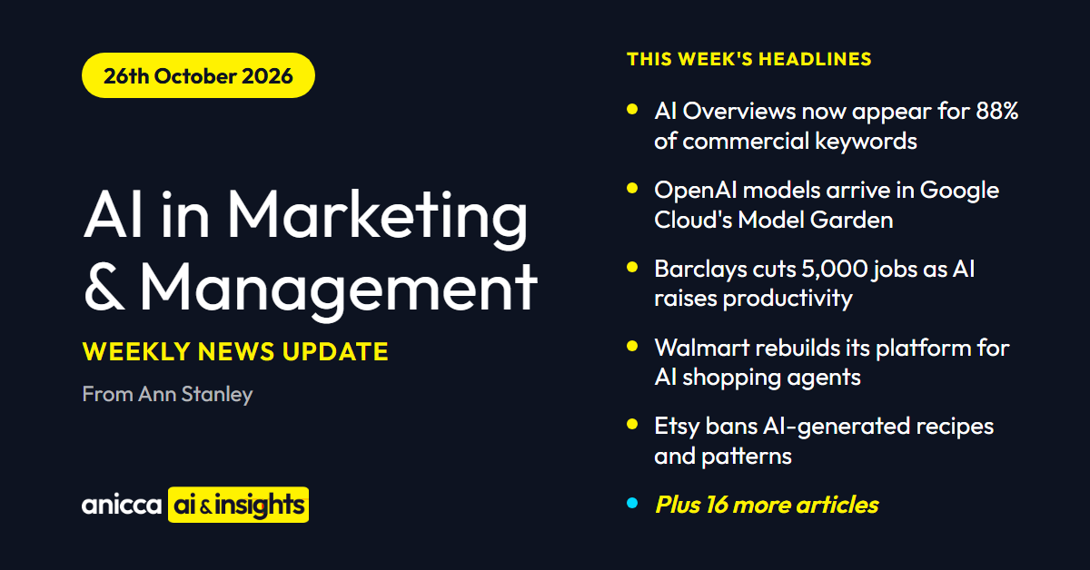 AI in Marketing & Management weekly news update, 26th October 2026: AI Overviews now appear for 88% of commercial keywords, OpenAI models arrive in Google Cloud, Barclays cuts 5,000 jobs, Walmart rebuilds for AI shopping agents, Etsy bans AI-generated recipes and patterns